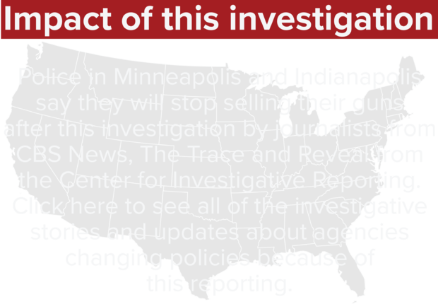 Police in Minneapolis and Indianapolis say they will stop selling their guns after this investigation by journalists from CBS News, The Trace and Reveal from the Center for Investigative Reporting. Click here to see all of the investigative stories and updates about agencies changing policies because of this reporting. 